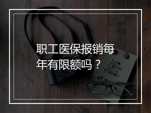 职工医保报销每年有限额吗？