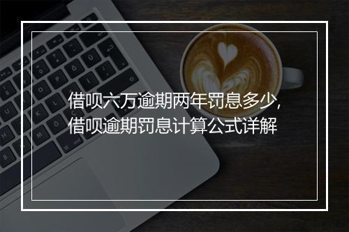 借呗六万逾期两年罚息多少,借呗逾期罚息计算公式详解