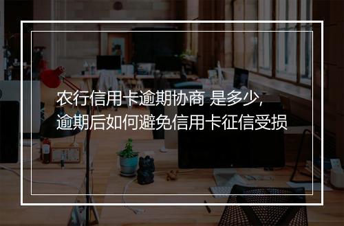农行信用卡逾期协商 是多少,逾期后如何避免信用卡征信受损