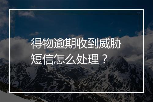 得物逾期收到威胁短信怎么处理？