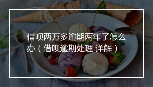 借呗两万多逾期两年了怎么办（借呗逾期处理 详解）