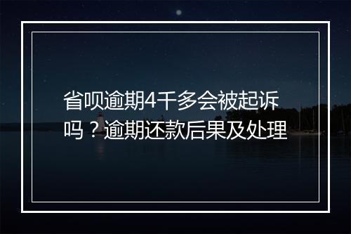 省呗逾期4千多会被起诉吗？逾期还款后果及处理