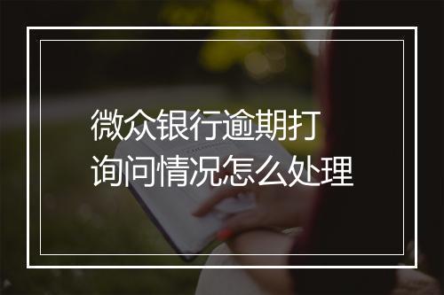 微众银行逾期打 询问情况怎么处理