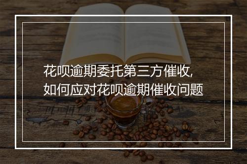 花呗逾期委托第三方催收,如何应对花呗逾期催收问题