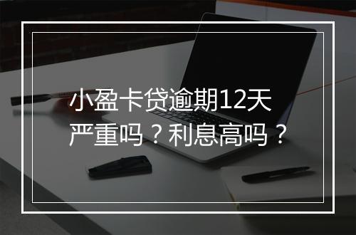 小盈卡贷逾期12天严重吗？利息高吗？