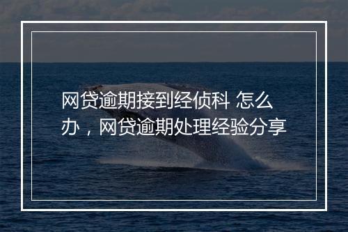 网贷逾期接到经侦科 怎么办，网贷逾期处理经验分享
