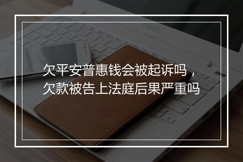 欠平安普惠钱会被起诉吗，欠款被告上法庭后果严重吗