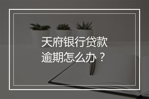 天府银行贷款逾期怎么办？