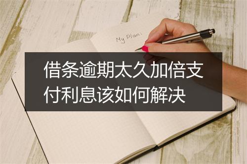 借条逾期太久加倍支付利息该如何解决