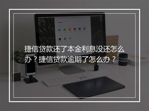 捷信贷款还了本金利息没还怎么办？捷信贷款逾期了怎么办？