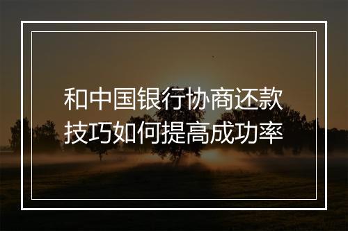 和中国银行协商还款技巧如何提高成功率