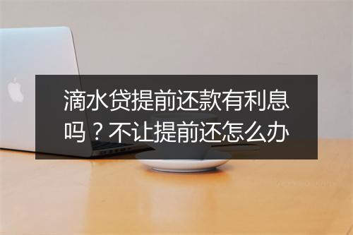 滴水贷提前还款有利息吗？不让提前还怎么办