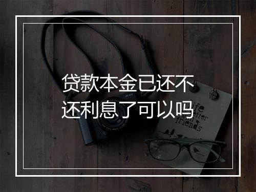 贷款本金已还不还利息了可以吗