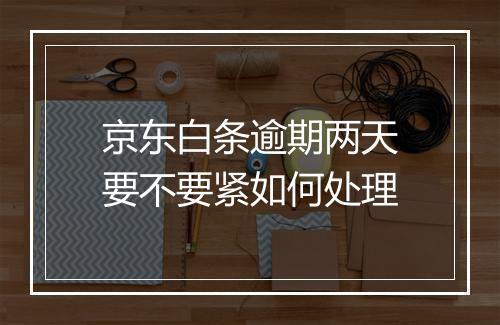京东白条逾期两天要不要紧如何处理
