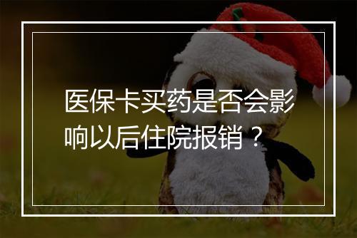 医保卡买药是否会影响以后住院报销？