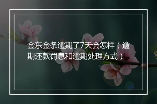 金东金条逾期了7天会怎样（逾期还款罚息和逾期处理方式）