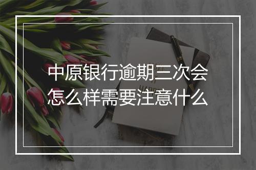 中原银行逾期三次会怎么样需要注意什么