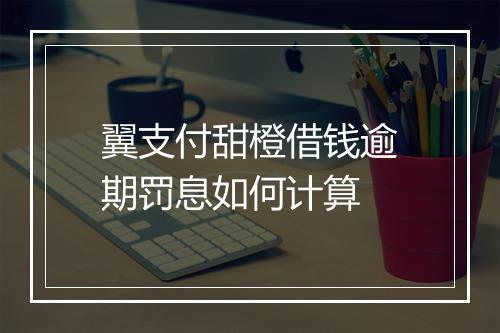 翼支付甜橙借钱逾期罚息如何计算