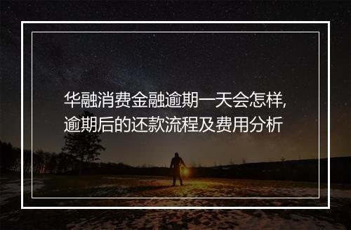 华融消费金融逾期一天会怎样,逾期后的还款流程及费用分析
