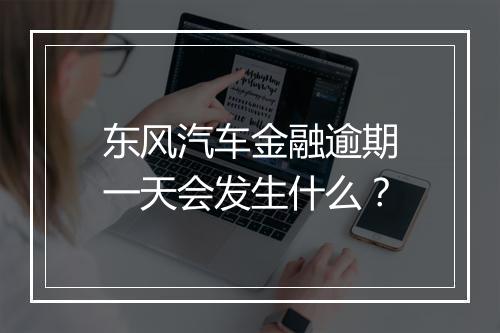 东风汽车金融逾期一天会发生什么？