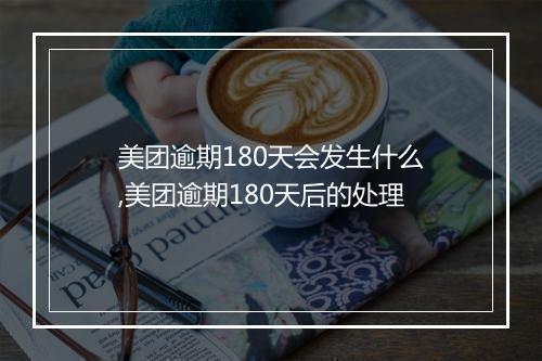 美团逾期180天会发生什么,美团逾期180天后的处理