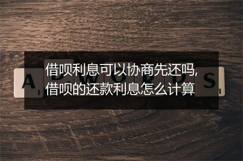 借呗利息可以协商先还吗,借呗的还款利息怎么计算