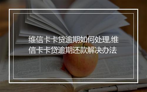 维信卡卡贷逾期如何处理,维信卡卡贷逾期还款解决办法