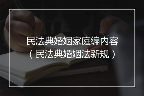 民法典婚姻家庭编内容（民法典婚姻法新规）