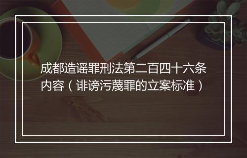 成都造谣罪刑法第二百四十六条内容（诽谤污蔑罪的立案标准）