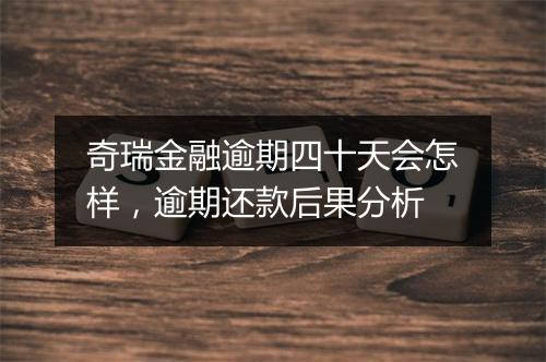 奇瑞金融逾期四十天会怎样，逾期还款后果分析