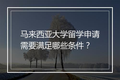 马来西亚大学留学申请需要满足哪些条件？