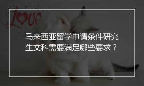 马来西亚留学申请条件研究生文科需要满足哪些要求？