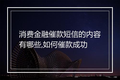 消费金融催款短信的内容有哪些,如何催款成功