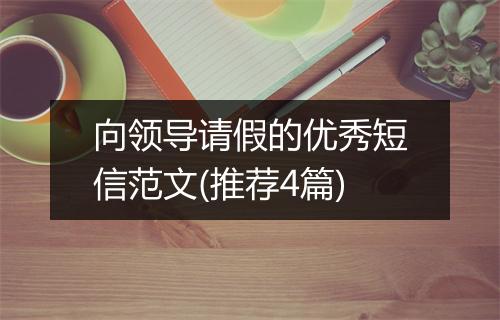 向领导请假的优秀短信范文(推荐4篇)
