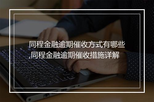 同程金融逾期催收方式有哪些,同程金融逾期催收措施详解
