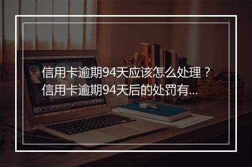 信用卡逾期94天应该怎么处理？信用卡逾期94天后的处罚有哪些？