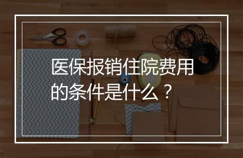 医保报销住院费用的条件是什么？