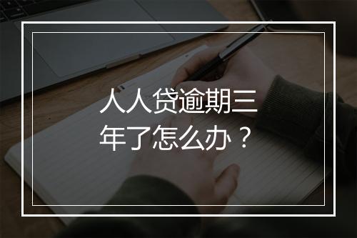 人人贷逾期三年了怎么办？