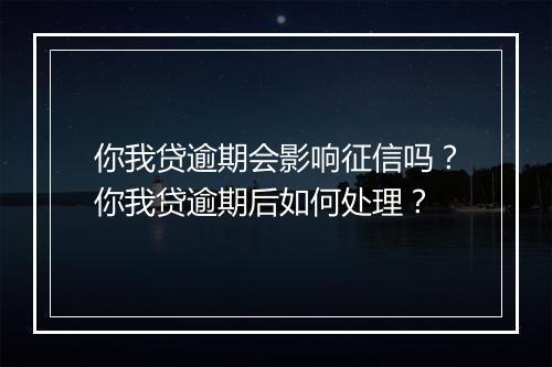 你我贷逾期会影响征信吗？你我贷逾期后如何处理？