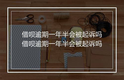 借呗逾期一年半会被起诉吗借呗逾期一年半会被起诉吗