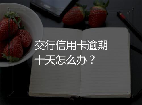 交行信用卡逾期十天怎么办？
