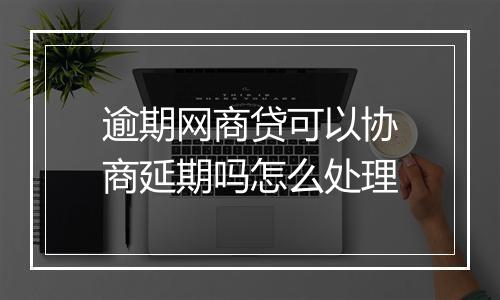 逾期网商贷可以协商延期吗怎么处理