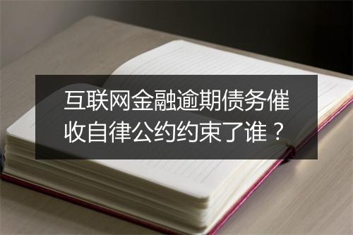 互联网金融逾期债务催收自律公约约束了谁？