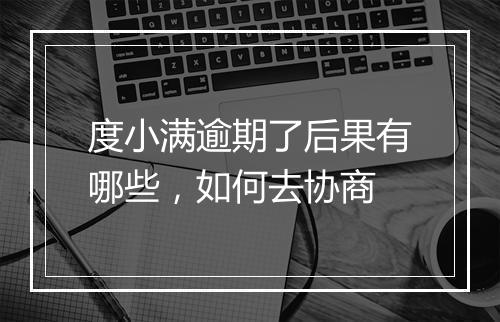 度小满逾期了后果有哪些，如何去协商