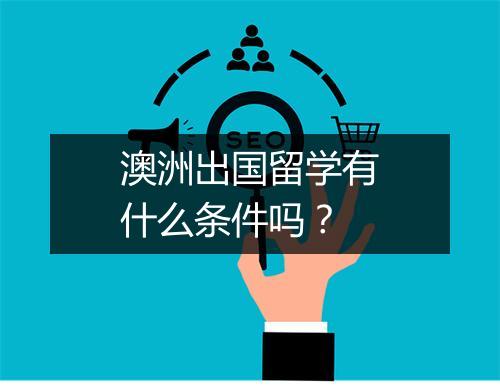 澳洲出国留学有什么条件吗？