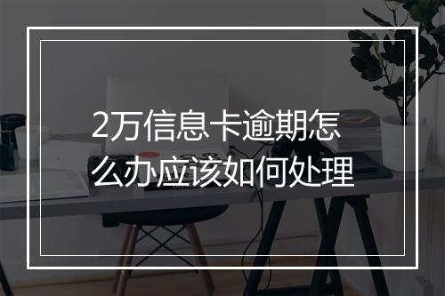 2万信息卡逾期怎么办应该如何处理