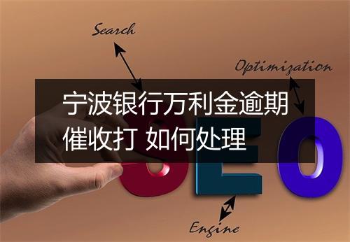 宁波银行万利金逾期催收打 如何处理