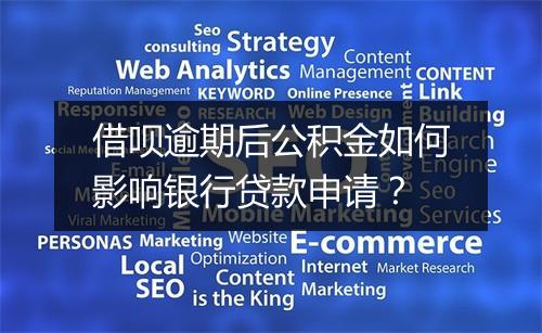 借呗逾期后公积金如何影响银行贷款申请？