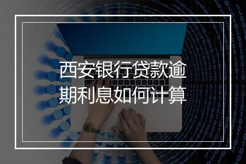 西安银行贷款逾期利息如何计算