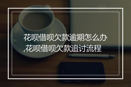 花呗借呗欠款逾期怎么办,花呗借呗欠款追讨流程
